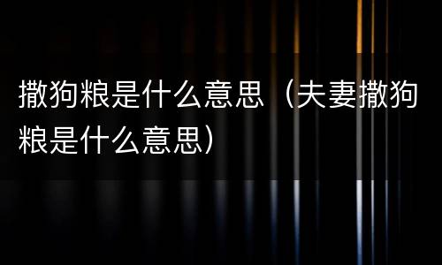 撒狗粮是什么意思（夫妻撒狗粮是什么意思）