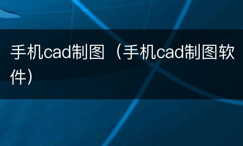 手机cad制图（手机cad制图软件）