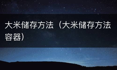 大米储存方法（大米储存方法容器）