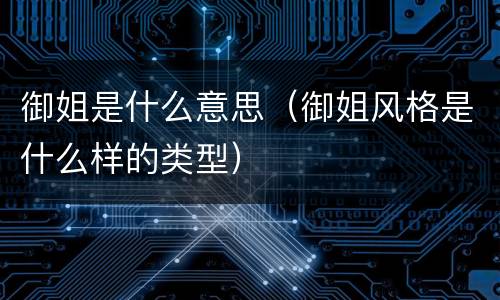 御姐是什么意思（御姐风格是什么样的类型）