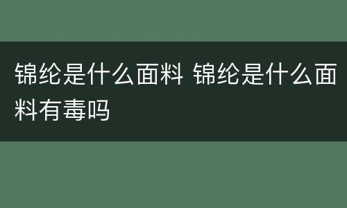 锦纶是什么面料 锦纶是什么面料有毒吗