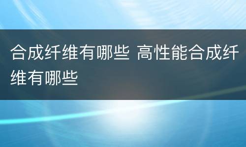 合成纤维有哪些 高性能合成纤维有哪些