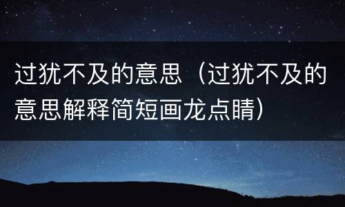 过犹不及的意思（过犹不及的意思解释简短画龙点睛）
