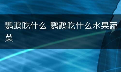 鹦鹉吃什么 鹦鹉吃什么水果蔬菜