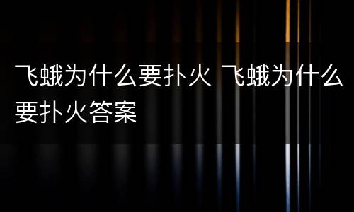 飞蛾为什么要扑火 飞蛾为什么要扑火答案