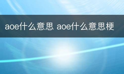 aoe什么意思 aoe什么意思梗