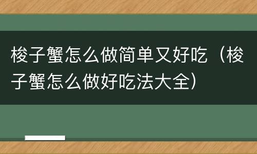 梭子蟹怎么做简单又好吃（梭子蟹怎么做好吃法大全）