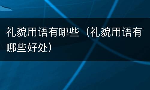 礼貌用语有哪些（礼貌用语有哪些好处）