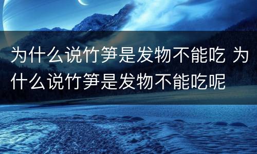 为什么说竹笋是发物不能吃 为什么说竹笋是发物不能吃呢