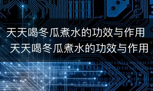 天天喝冬瓜煮水的功效与作用 天天喝冬瓜煮水的功效与作用是什么