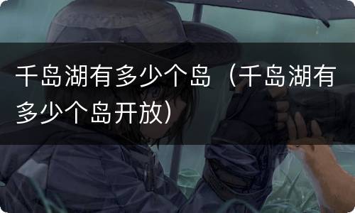 千岛湖有多少个岛（千岛湖有多少个岛开放）