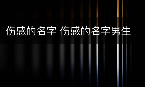 伤感的名字 伤感的名字男生