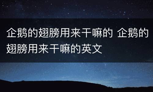 企鹅的翅膀用来干嘛的 企鹅的翅膀用来干嘛的英文