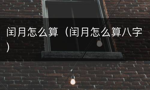 闰月怎么算（闰月怎么算八字）