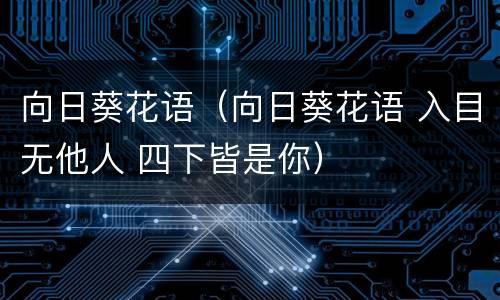 向日葵花语（向日葵花语 入目无他人 四下皆是你）