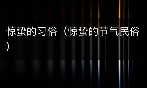 惊蛰的习俗（惊蛰的节气民俗）
