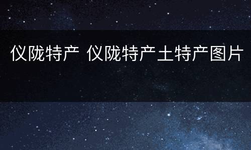 仪陇特产 仪陇特产土特产图片