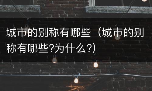 城市的别称有哪些（城市的别称有哪些?为什么?）