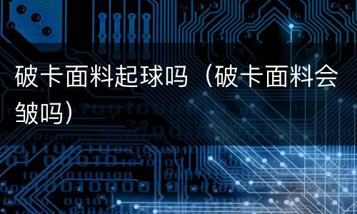 破卡面料起球吗（破卡面料会皱吗）