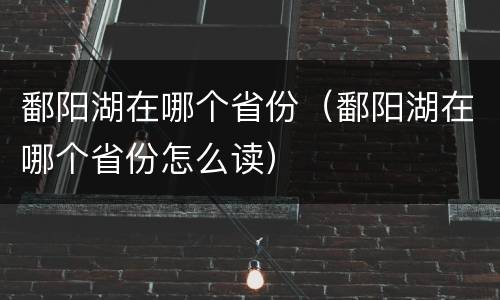 鄱阳湖在哪个省份（鄱阳湖在哪个省份怎么读）