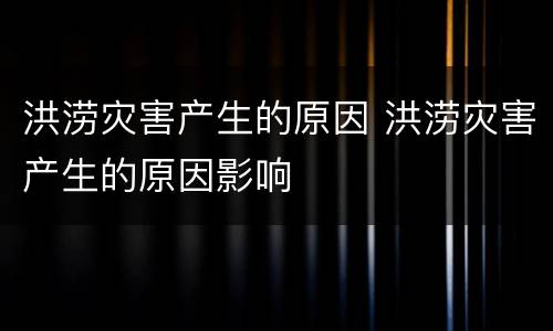 洪涝灾害产生的原因 洪涝灾害产生的原因影响