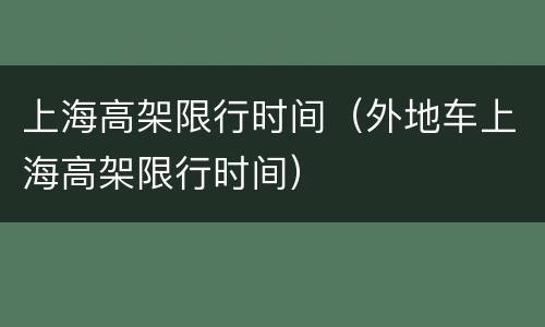 上海高架限行时间（外地车上海高架限行时间）