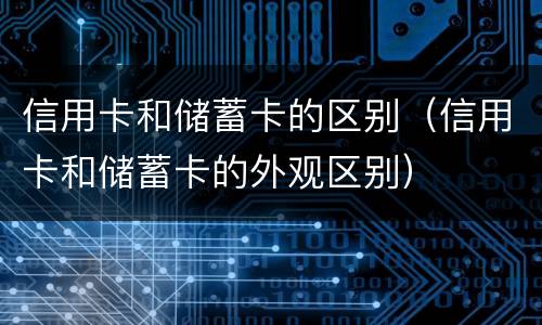 信用卡和储蓄卡的区别（信用卡和储蓄卡的外观区别）