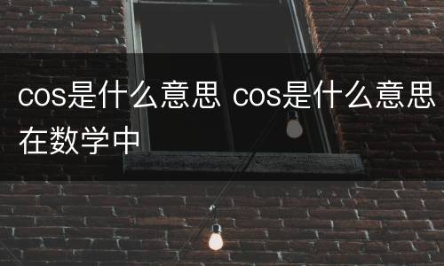 cos是什么意思 cos是什么意思在数学中
