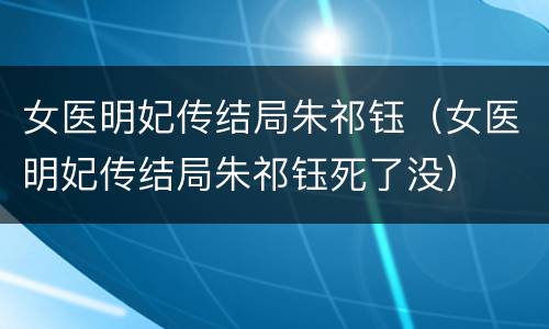 女医明妃传结局朱祁钰（女医明妃传结局朱祁钰死了没）