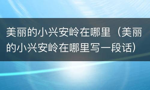 美丽的小兴安岭在哪里（美丽的小兴安岭在哪里写一段话）