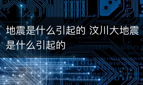 地震是什么引起的 汶川大地震是什么引起的