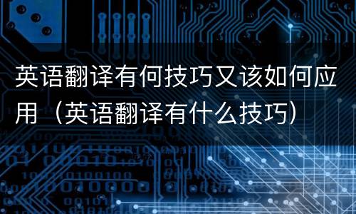 英语翻译有何技巧又该如何应用（英语翻译有什么技巧）