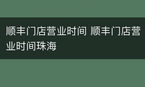 顺丰门店营业时间 顺丰门店营业时间珠海