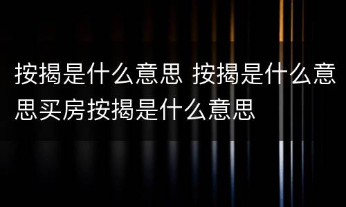 按揭是什么意思 按揭是什么意思买房按揭是什么意思