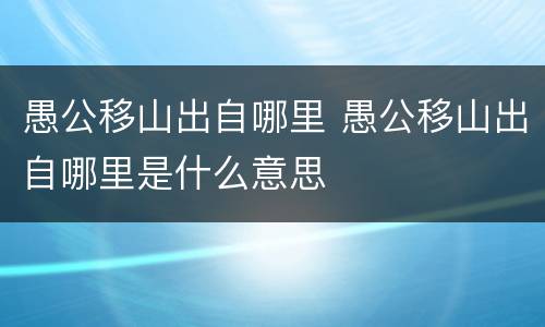 愚公移山出自哪里 愚公移山出自哪里是什么意思
