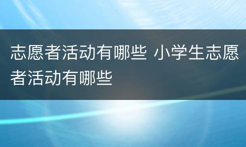 志愿者活动有哪些 小学生志愿者活动有哪些