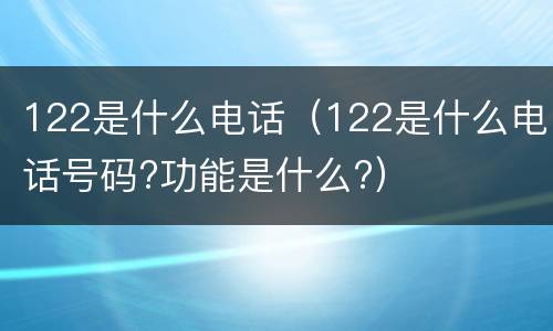 122是什么电话（122是什么电话号码?功能是什么?）
