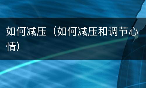 如何减压（如何减压和调节心情）