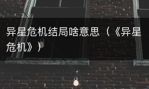 异星危机结局啥意思（《异星危机》）