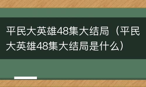 平民大英雄48集大结局（平民大英雄48集大结局是什么）