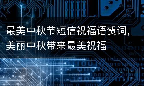 最美中秋节短信祝福语贺词，美丽中秋带来最美祝福