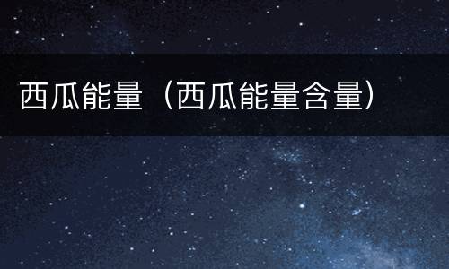 西瓜能量（西瓜能量含量）