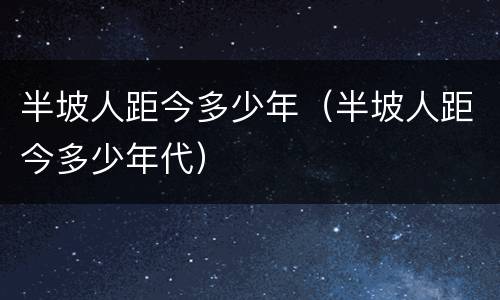 半坡人距今多少年（半坡人距今多少年代）