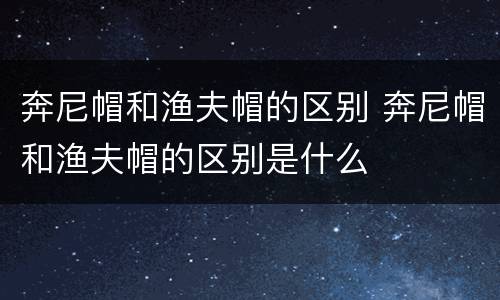 奔尼帽和渔夫帽的区别 奔尼帽和渔夫帽的区别是什么