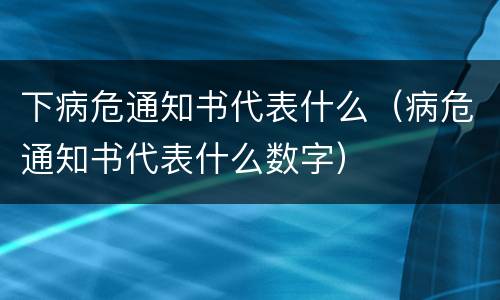 下病危通知书代表什么（病危通知书代表什么数字）