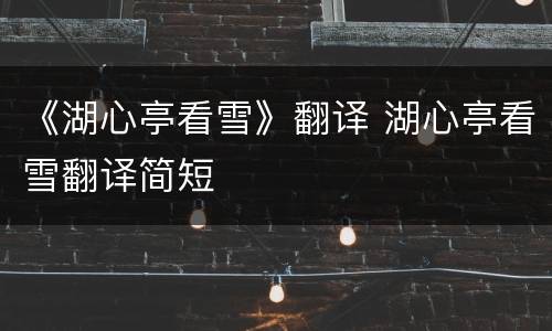 《湖心亭看雪》翻译 湖心亭看雪翻译简短