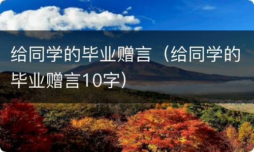给同学的毕业赠言（给同学的毕业赠言10字）