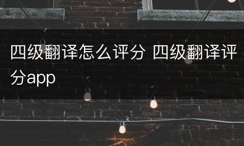 四级翻译怎么评分 四级翻译评分app
