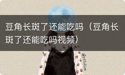 豆角长斑了还能吃吗（豆角长斑了还能吃吗视频）