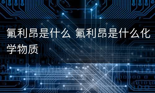 氟利昂是什么 氟利昂是什么化学物质